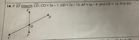 14. If overline EF bisects overline CD,CG=5x-1,GD=7x-13,EF=6x-4 , and GF=13 , find EG. C