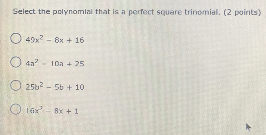 Select the polynomial that is a perfect square trinomial. 2 points 49x2-8x+16 4a2-10a+25 25b2-5b+10 16x2-8x+1
